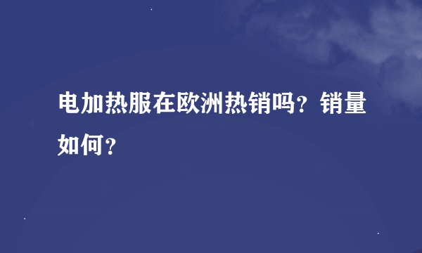 电加热服在欧洲热销吗？销量如何？