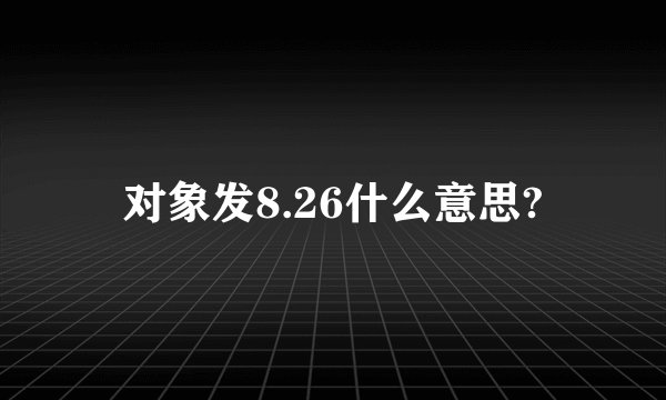 对象发8.26什么意思?