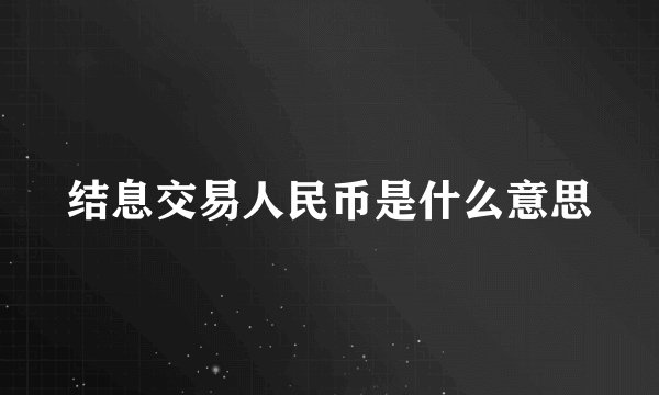 结息交易人民币是什么意思