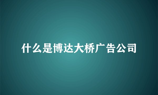 什么是博达大桥广告公司