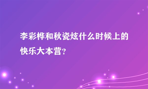 李彩桦和秋瓷炫什么时候上的快乐大本营？