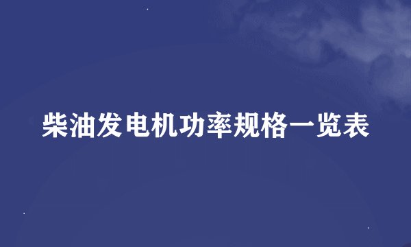 柴油发电机功率规格一览表