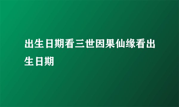 出生日期看三世因果仙缘看出生日期