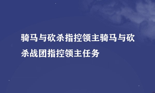 骑马与砍杀指控领主骑马与砍杀战团指控领主任务