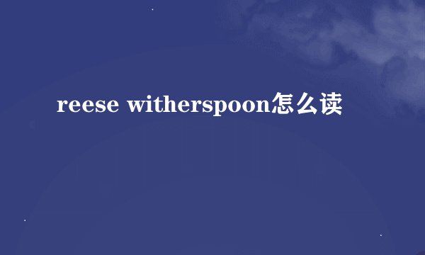 reese witherspoon怎么读