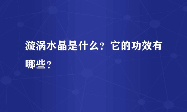 漩涡水晶是什么？它的功效有哪些？