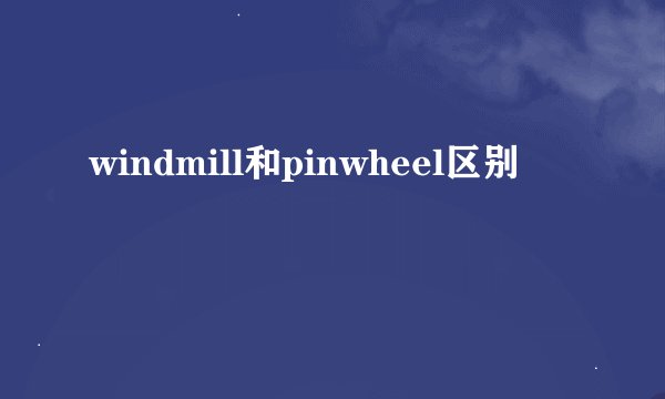 windmill和pinwheel区别