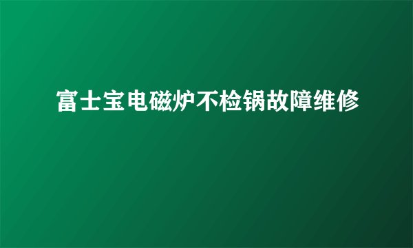 富士宝电磁炉不检锅故障维修