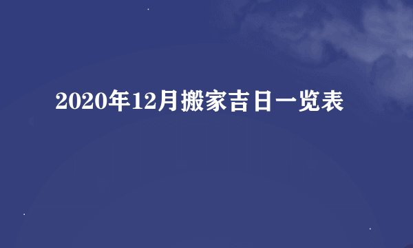 2020年12月搬家吉日一览表