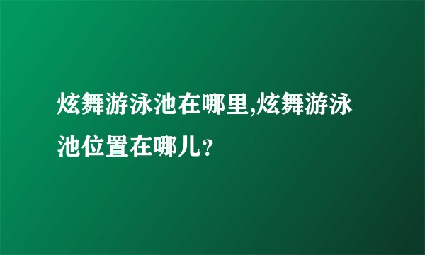 炫舞游泳池在哪里,炫舞游泳池位置在哪儿？