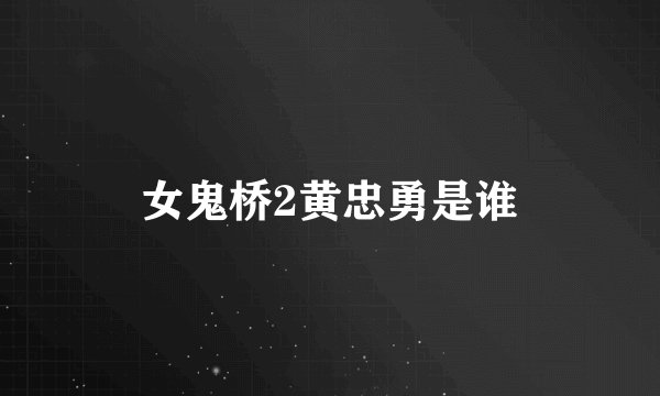 女鬼桥2黄忠勇是谁