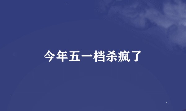 今年五一档杀疯了
