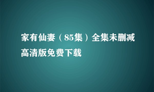 家有仙妻（85集）全集未删减高清版免费下载