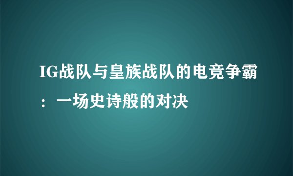 IG战队与皇族战队的电竞争霸：一场史诗般的对决