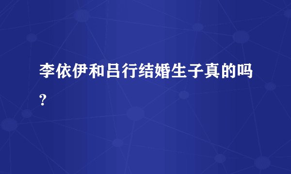 李依伊和吕行结婚生子真的吗?