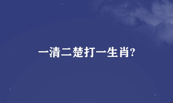 一清二楚打一生肖?
