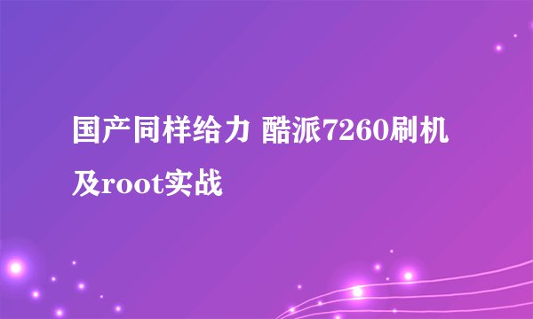 国产同样给力 酷派7260刷机及root实战