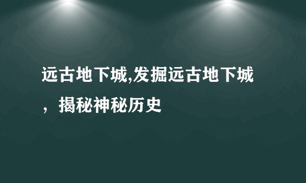 远古地下城,发掘远古地下城，揭秘神秘历史