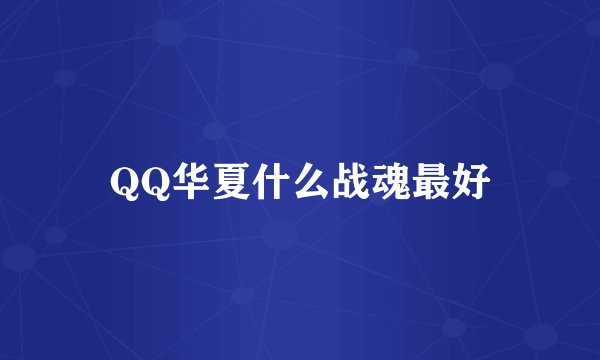 QQ华夏什么战魂最好