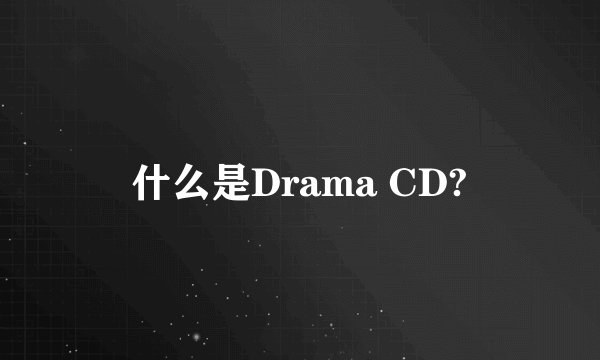 什么是Drama CD?