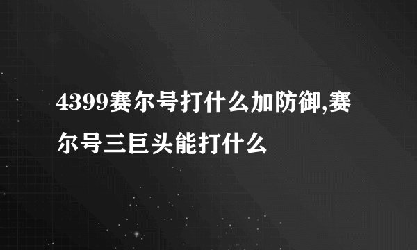 4399赛尔号打什么加防御,赛尔号三巨头能打什么