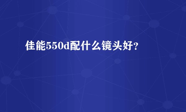佳能550d配什么镜头好？