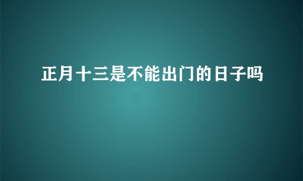 正月十三是不能出门的日子吗