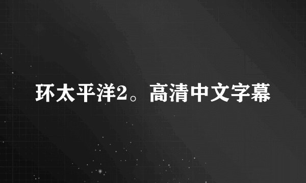 环太平洋2。高清中文字幕
