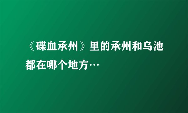 《碟血承州》里的承州和乌池都在哪个地方…