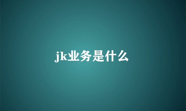 jk业务是什么