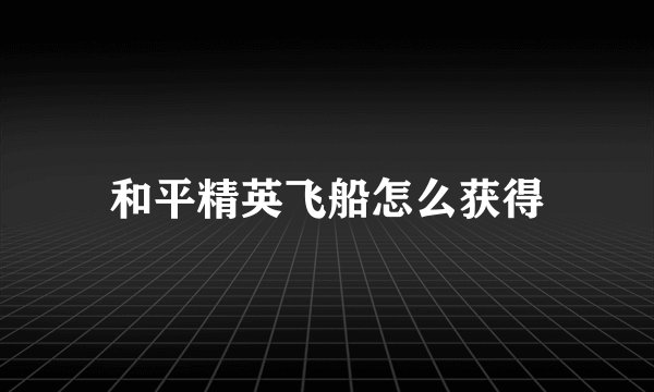 和平精英飞船怎么获得