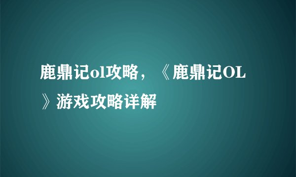 鹿鼎记ol攻略，《鹿鼎记OL》游戏攻略详解