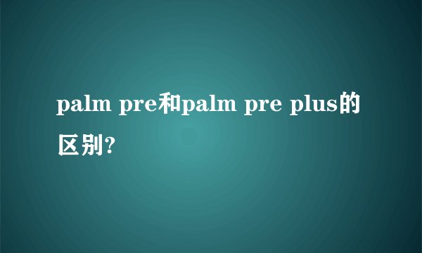 palm pre和palm pre plus的区别?