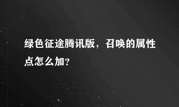 绿色征途腾讯版，召唤的属性点怎么加？