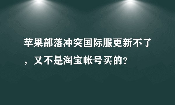 苹果部落冲突国际服更新不了，又不是淘宝帐号买的？