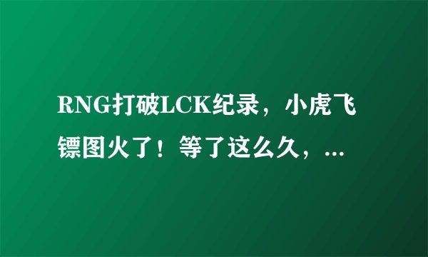 RNG打破LCK纪录，小虎飞镖图火了！等了这么久，就是为了打Chovy