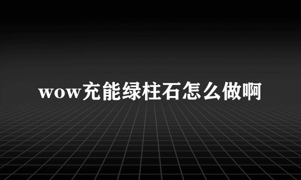wow充能绿柱石怎么做啊