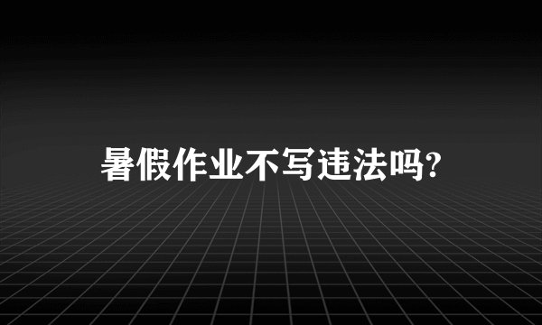 暑假作业不写违法吗?
