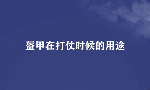 盔甲在打仗时候的用途