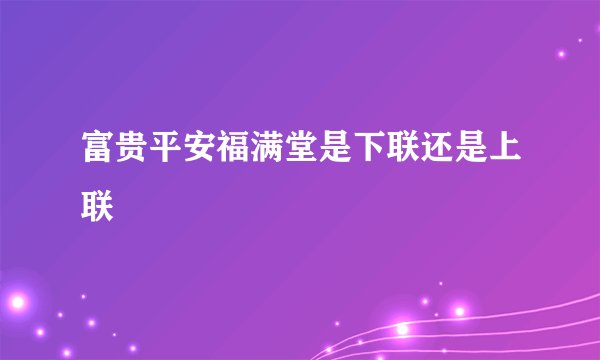 富贵平安福满堂是下联还是上联