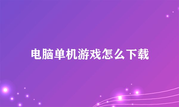 电脑单机游戏怎么下载