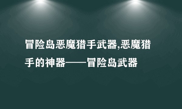 冒险岛恶魔猎手武器,恶魔猎手的神器——冒险岛武器
