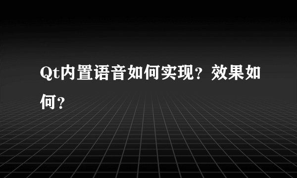 Qt内置语音如何实现？效果如何？