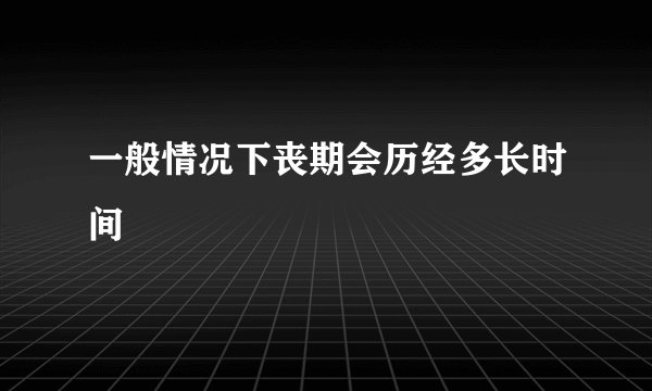 一般情况下丧期会历经多长时间