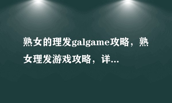 熟女的理发galgame攻略,熟女理发游戏攻略,详尽指引。
