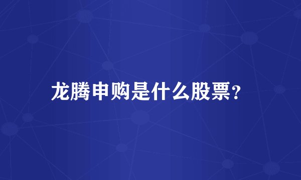 龙腾申购是什么股票？