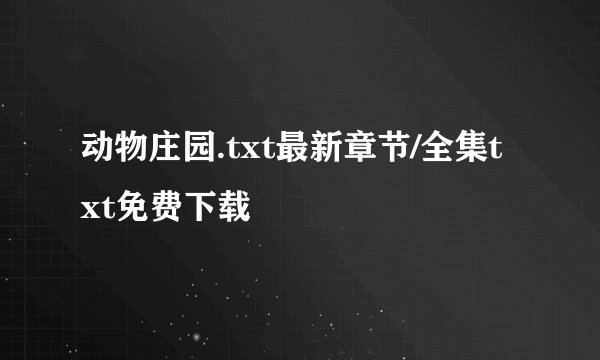 动物庄园.txt最新章节/全集txt免费下载