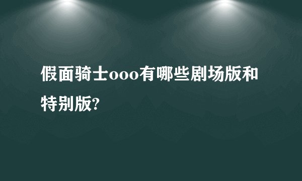 假面骑士ooo有哪些剧场版和特别版?
