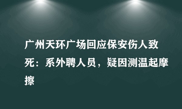 广州天环广场回应保安伤人致死：系外聘人员，疑因测温起摩擦