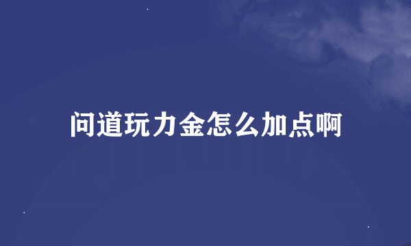 问道玩力金怎么加点啊